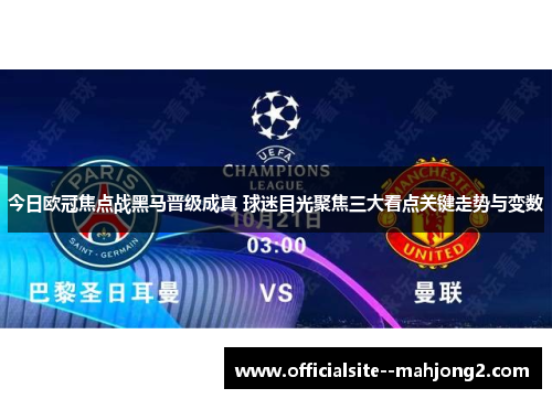 今日欧冠焦点战黑马晋级成真 球迷目光聚焦三大看点关键走势与变数