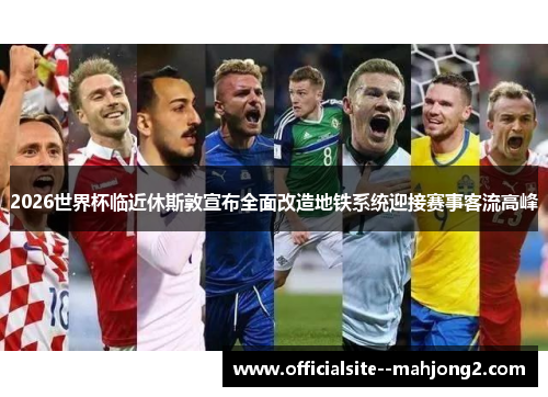 2026世界杯临近休斯敦宣布全面改造地铁系统迎接赛事客流高峰