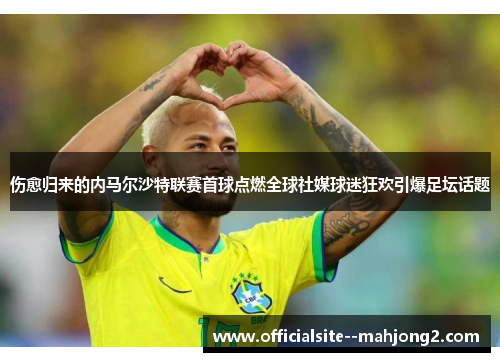 伤愈归来的内马尔沙特联赛首球点燃全球社媒球迷狂欢引爆足坛话题