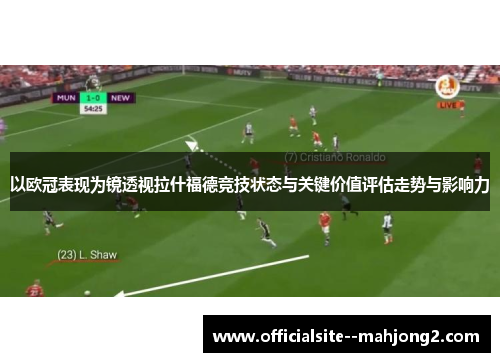 以欧冠表现为镜透视拉什福德竞技状态与关键价值评估走势与影响力 以欧冠表现为镜透视拉什福德竞技状态与关键价值评估走势与影响力