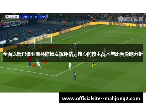 全面以姆巴佩亚洲杯临场发挥评估为核心的技术战术与比赛影响分析