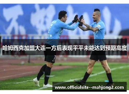 哈姆西克加盟大连一方后表现平平未能达到预期高度 哈姆西克加盟大连一方后表现平平未能达到预期高度
