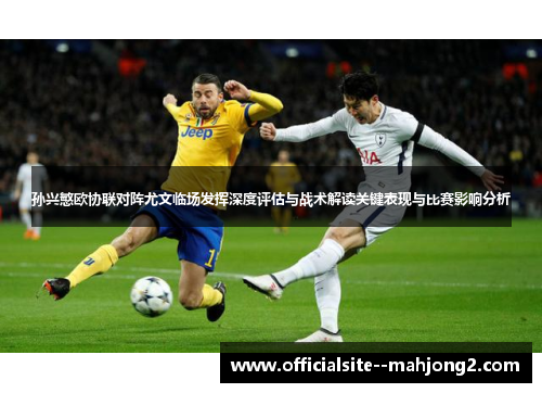 孙兴慜欧协联对阵尤文临场发挥深度评估与战术解读关键表现与比赛影响分析 孙兴慜欧协联对阵尤文临场发挥深度评估与战术解读关键表现与比赛影响分析
