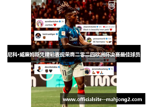 尼科·威廉姆斯凭精彩表现荣膺二零二四欧洲杯决赛最佳球员 尼科·威廉姆斯凭精彩表现荣膺二零二四欧洲杯决赛最佳球员