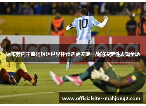 德布劳内主宰阿根廷世界杯预选赛关键一战的决定性表现全场