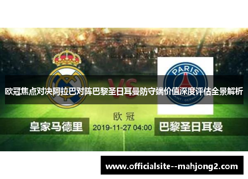 欧冠焦点对决阿拉巴对阵巴黎圣日耳曼防守端价值深度评估全景解析