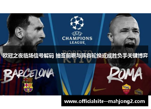欧冠之夜临场信号解码 抽签前瞻与阵容轮换或成胜负手关键博弈