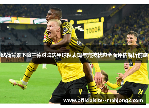 欧战背景下哈兰德对阵法甲球队表现与竞技状态全面评估解析前瞻 欧战背景下哈兰德对阵法甲球队表现与竞技状态全面评估解析前瞻