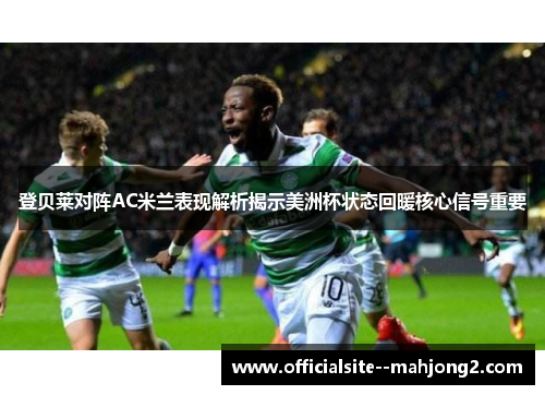 登贝莱对阵AC米兰表现解析揭示美洲杯状态回暖核心信号重要