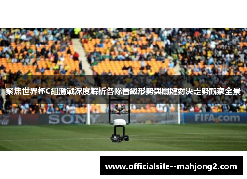 聚焦世界杯C組激戰深度解析各隊晉級形勢與關鍵對決走勢觀察全景