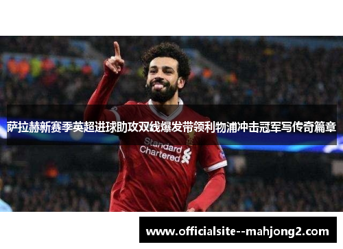 萨拉赫新赛季英超进球助攻双线爆发带领利物浦冲击冠军写传奇篇章