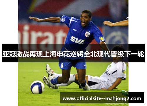 亚冠激战再现上海申花逆转全北现代晋级下一轮