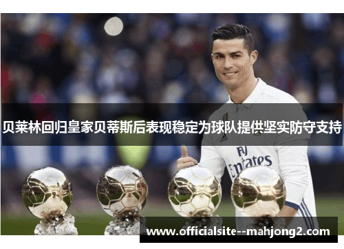 贝莱林回归皇家贝蒂斯后表现稳定为球队提供坚实防守支持 贝莱林回归皇家贝蒂斯后表现稳定为球队提供坚实防守支持