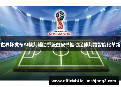 世界杯发布AI裁判辅助系统白皮书推动足球判罚智能化革新