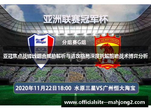 亚冠焦点战锋线组合威胁解析与进攻格局深度拆解前瞻战术博弈分析