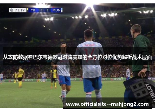 从攻防数据看巴尔韦德欧冠对阵曼联的全方位对位优势解析战术层面 从攻防数据看巴尔韦德欧冠对阵曼联的全方位对位优势解析战术层面