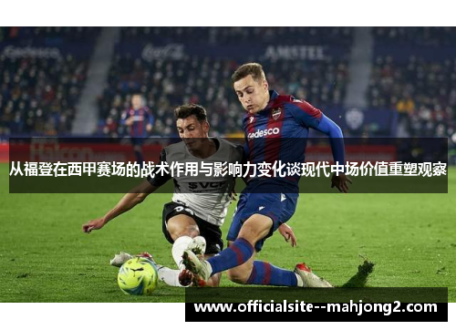 从福登在西甲赛场的战术作用与影响力变化谈现代中场价值重塑观察