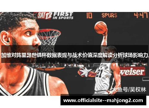加维对阵里昂世俱杯数据表现与战术价值深度解读分析球场影响力 加维对阵里昂世俱杯数据表现与战术价值深度解读分析球场影响力