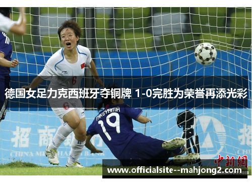 德国女足力克西班牙夺铜牌 1-0完胜为荣誉再添光彩