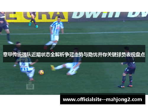 意甲传统强队近期状态全解析争冠走势与隐忧并存关键球员表现盘点