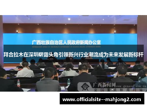 拜合拉木在深圳崭露头角引领新兴行业潮流成为未来发展新标杆 拜合拉木在深圳崭露头角引领新兴行业潮流成为未来发展新标杆