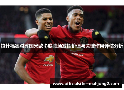 拉什福德对阵国米欧协联临场发挥价值与关键作用评估分析 拉什福德对阵国米欧协联临场发挥价值与关键作用评估分析