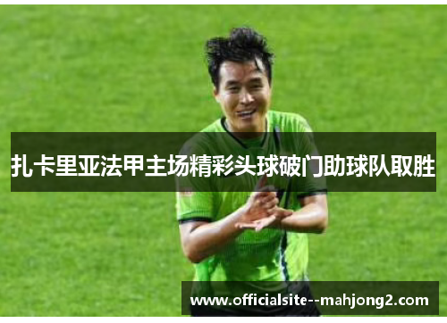 扎卡里亚法甲主场精彩头球破门助球队取胜