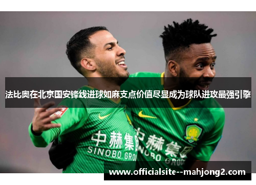 法比奥在北京国安锋线进球如麻支点价值尽显成为球队进攻最强引擎 法比奥在北京国安锋线进球如麻支点价值尽显成为球队进攻最强引擎