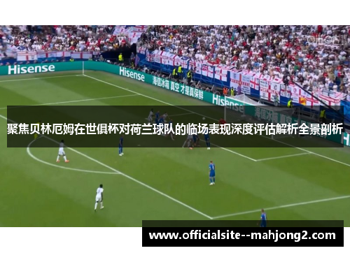 聚焦贝林厄姆在世俱杯对荷兰球队的临场表现深度评估解析全景剖析