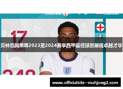 贝林厄姆荣膺2023至2024赛季西甲最佳球员展现卓越才华