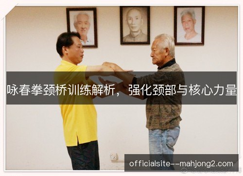 咏春拳颈桥训练解析，强化颈部与核心力量